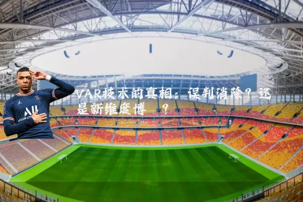 VAR技术的真相:误判消除?还是新维度博弈?