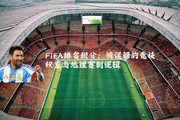FIFA排名积分：被误解的竞技权重与地理赛制逻辑