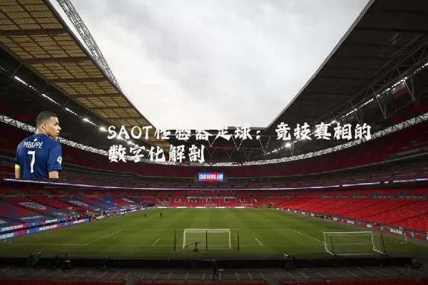 SAOT传感器足球:竞技真相的数字化解剖