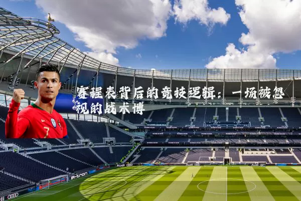 赛程表背后的竞技逻辑:一场被忽视的战术博弈