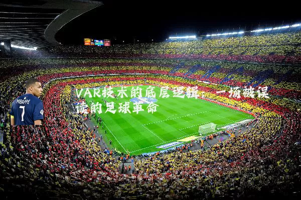 VAR技术的底层逻辑:一场被误读的足球革命