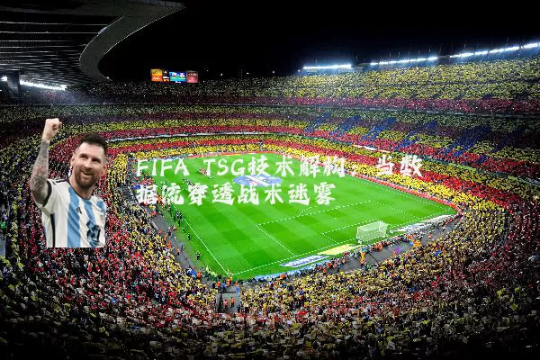 FIFA TSG技术解构:当数据流穿透战术迷雾