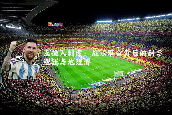 五换人制度:战术革命背后的科学逻辑与地理博弈