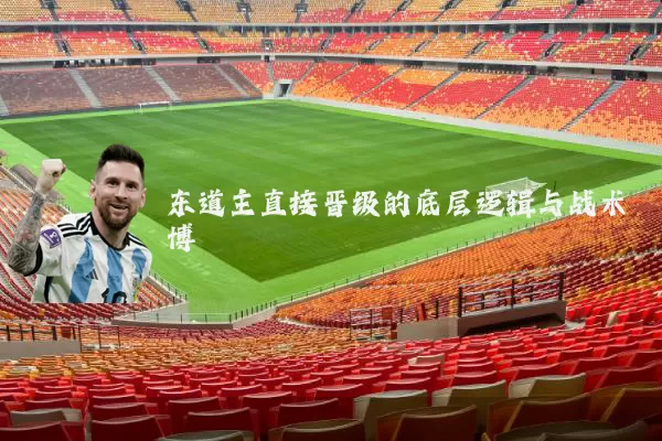 东道主直接晋级的底层逻辑与战术博弈