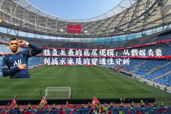 胜负关系的底层逻辑:从数据表象到战术本质的穿透性分析