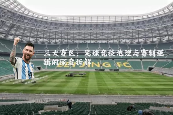 三大赛区:足球竞技地理与赛制逻辑的深度拆解