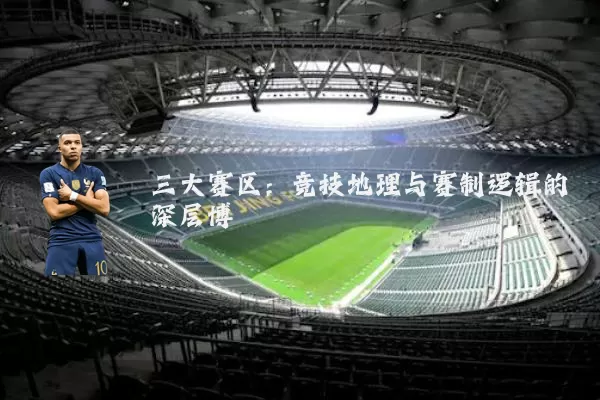 三大赛区：竞技地理与赛制逻辑的深层博弈